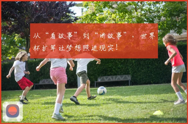 从“看故事”到“讲故事”，世界杯扩军让梦想照进现实！