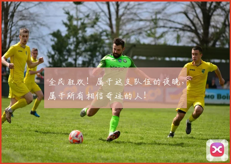 全民狂欢！属于这支队伍的夜晚，属于所有相信奇迹的人！