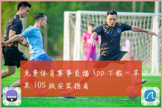 免费体育赛事直播 App 下载 - 苹果 iOS 版安装指南