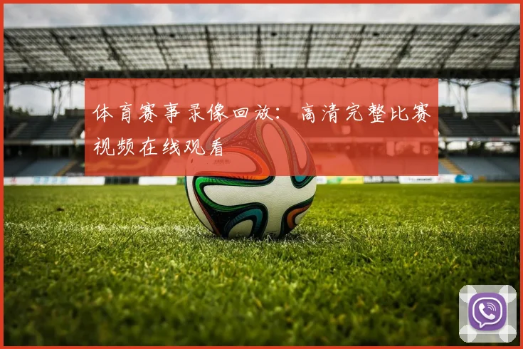 体育赛事录像回放:高清完整比赛视频在线观看