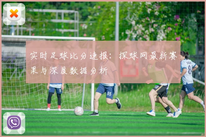 实时足球比分速报：探球网最新赛果与深度数据分析