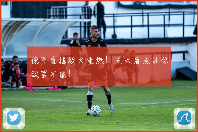 德甲直播战火重燃!五大看点让你欲罢不能!