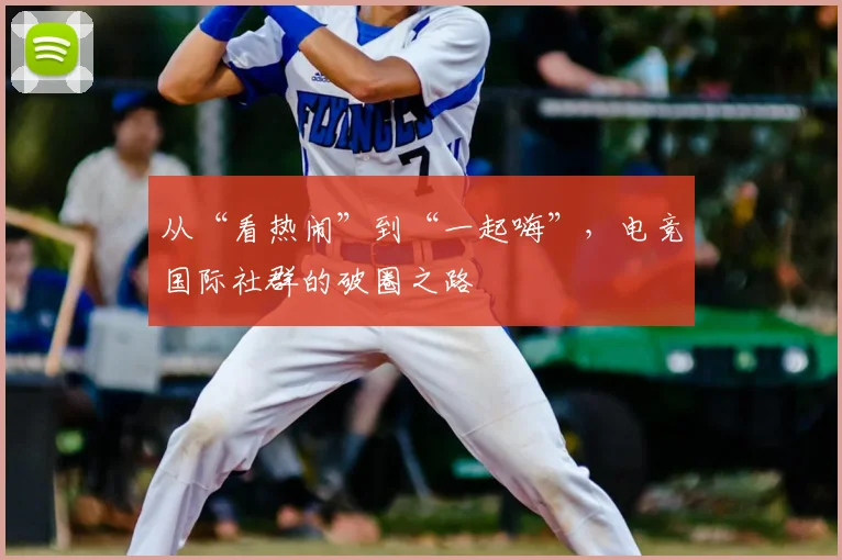 从“看热闹”到“一起嗨”,电竞国际社群的破圈之路
