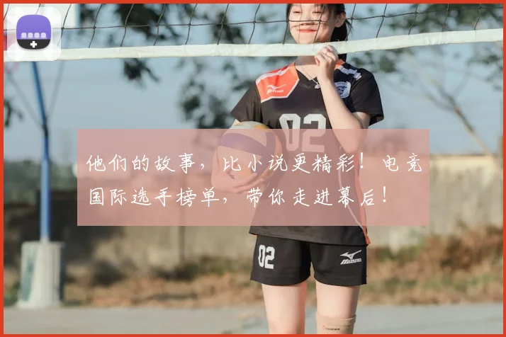 他们的故事,比小说更精彩!电竞国际选手榜单,带你走进幕后!
