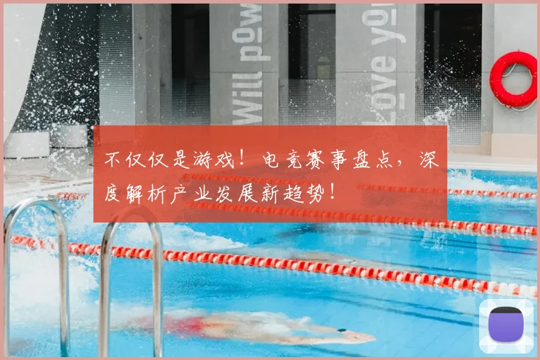 不仅仅是游戏!电竞赛事盘点,深度解析产业发展新趋势!