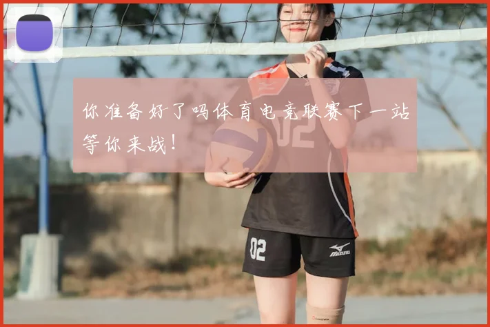 你准备好了吗体育电竞联赛下一站等你来战！