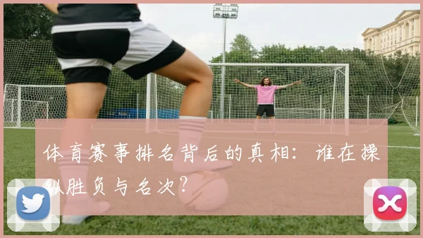 体育赛事排名背后的真相：谁在操纵胜负与名次？