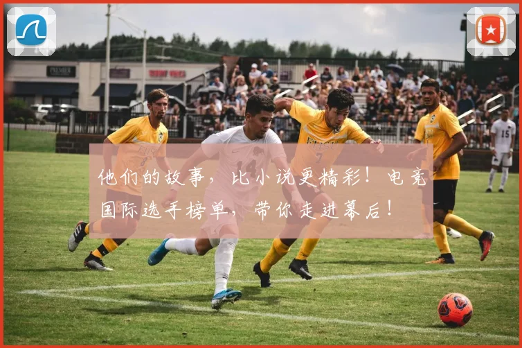 他们的故事，比小说更精彩！电竞国际选手榜单，带你走进幕后！