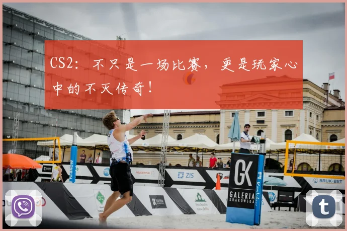 CS2：不只是一场比赛，更是玩家心中的不灭传奇！
