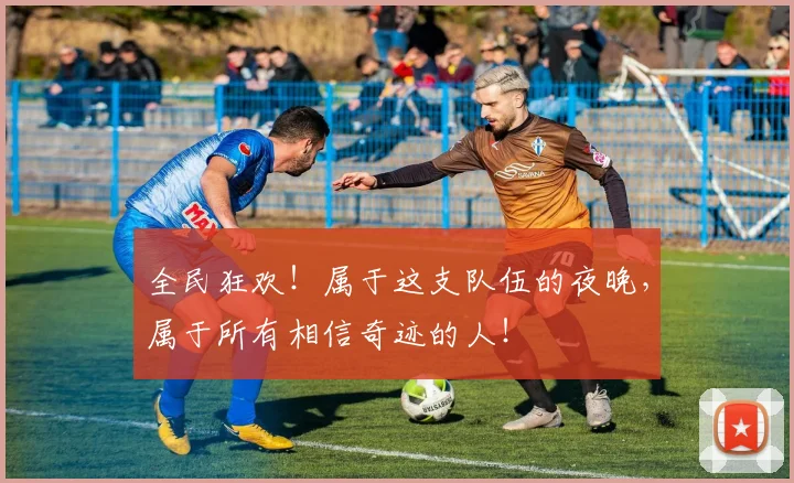 全民狂欢！属于这支队伍的夜晚，属于所有相信奇迹的人！