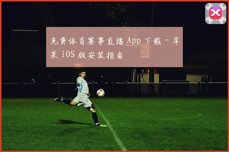 免费体育赛事直播 App 下载 - 苹果 iOS 版安装指南
