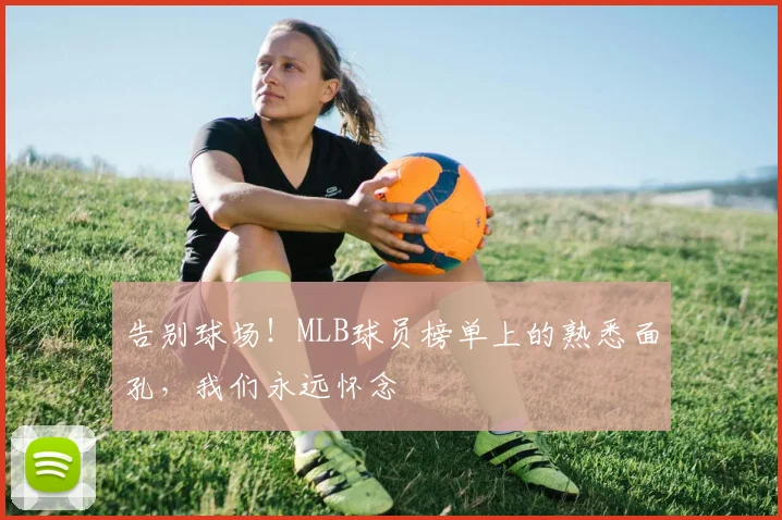 告别球场！MLB球员榜单上的熟悉面孔，我们永远怀念