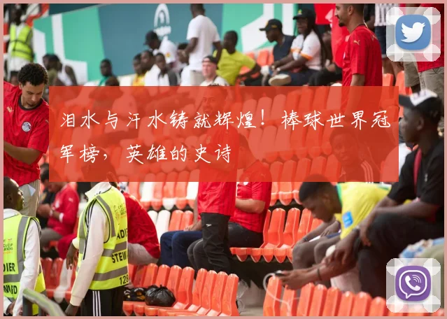 泪水与汗水铸就辉煌！棒球世界冠军榜，英雄的史诗