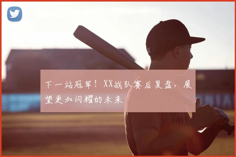 下一站冠军！XX战队赛后复盘，展望更加闪耀的未来