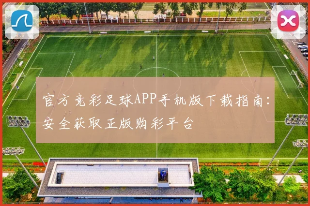 官方竞彩足球APP手机版下载指南：安全获取正版购彩平台
