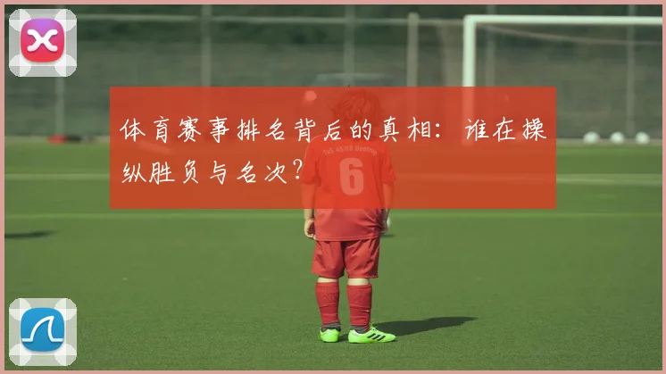 体育赛事排名背后的真相：谁在操纵胜负与名次？
