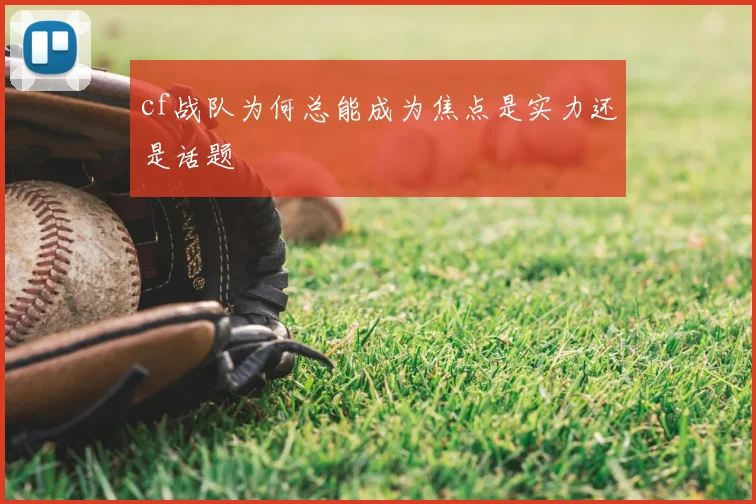 cf战队为何总能成为焦点是实力还是话题
