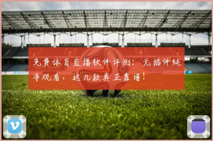 免费体育直播软件评测：无插件纯净观看，这几款真正靠谱！