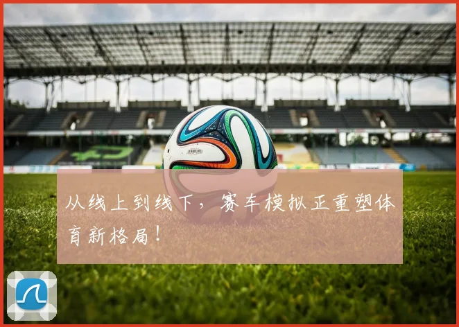 从线上到线下,赛车模拟正重塑体育新格局!