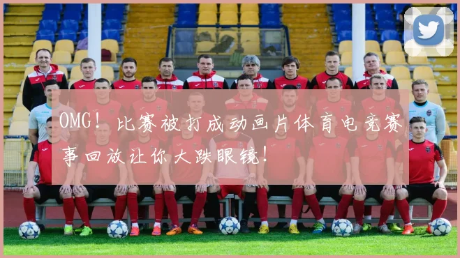 OMG！比赛被打成动画片体育电竞赛事回放让你大跌眼镜！